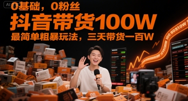 0基础，0粉丝，抖音带货100W，最简单粗暴玩法，三天带货一百W-宇文网创