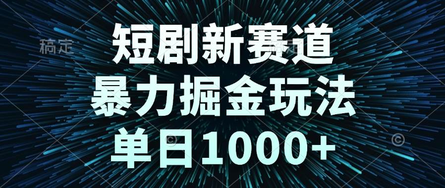 短剧新赛道，暴力掘金玩法，单日1000+-宇文网创