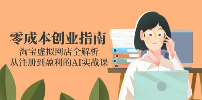 零成本创业指南：淘宝虚拟网店全解析，从注册到盈利的AI实战课-宇文网创