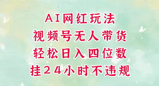 视频号无人直播带货，手机一挂自动爆单，AI网红玩法，带你解放双手，轻松日入四位数-宇文网创