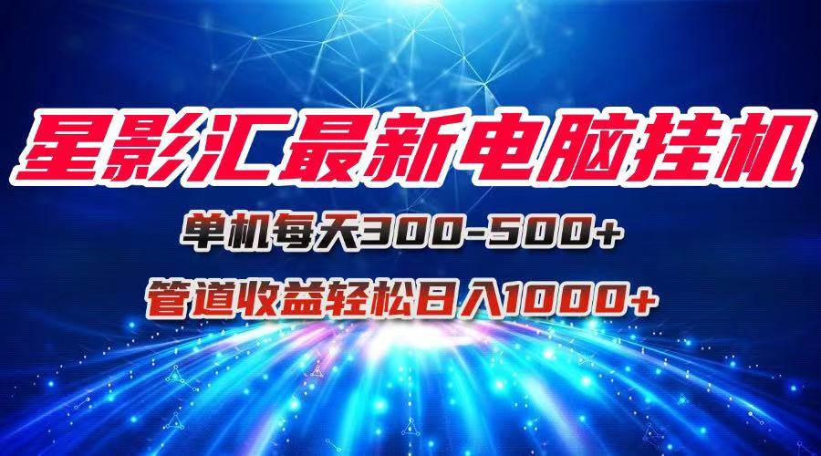 星影汇最新电脑挂机单机每天300+团队管道收益轻松日入1000+-宇文网创