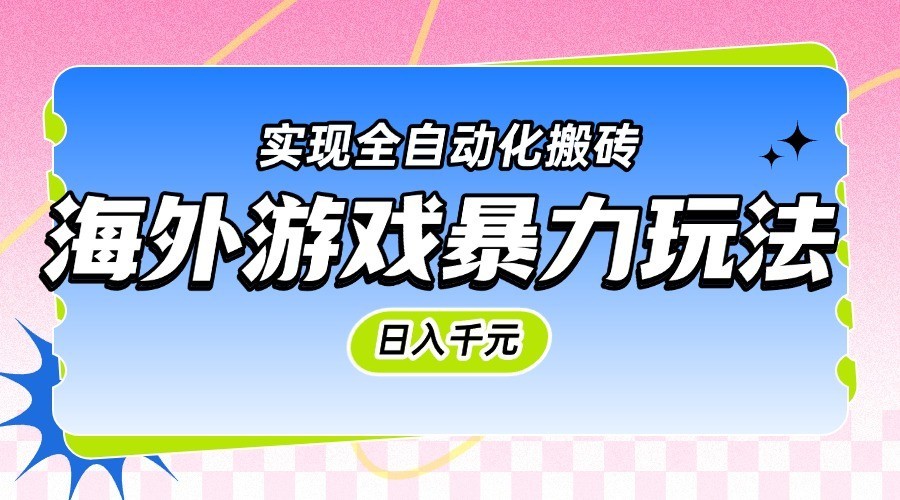 海外游戏暴力玩法，日入千元，实现全自动化搬砖-宇文网创