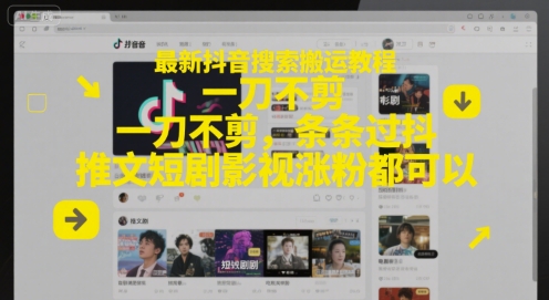 最新抖音搜索搬运教程，一刀不剪，条条过抖，推文短剧影视涨粉都可以-宇文网创