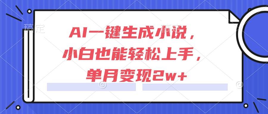 AI一键生成小说，小白也能轻松上手，单月变现2w+-宇文网创