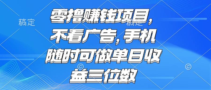 零撸赚钱项目 不看广告 手机随时可做 单日收益三位数-宇文网创