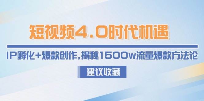 短视频4.0时代机遇：IP孵化+爆款创作，揭秘1500w流量爆款方法论-宇文网创
