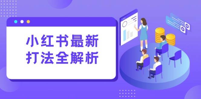 小红书最新打法线下课：笔记生产+评论运营，打造标准化流量增长引擎-宇文网创