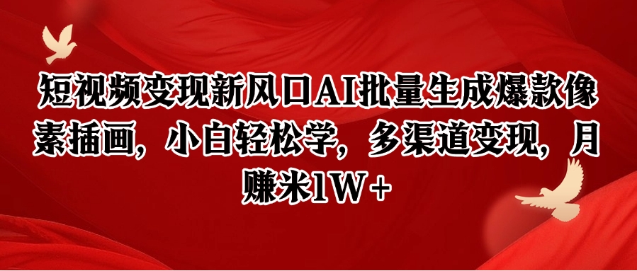 短视频变现新风口AI批量生成爆款像素插画，小白轻松学，多渠道变现，月赚米1W+-宇文网创