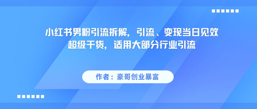 小红书男粉引流，超级干货，引流变现当日见效-宇文网创