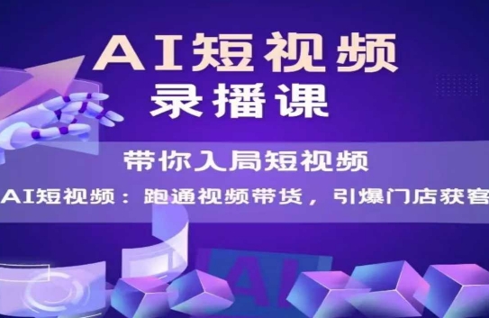 AI短视频爆款，带你入局短视频，跑通视频带货，引爆门店获客-宇文网创