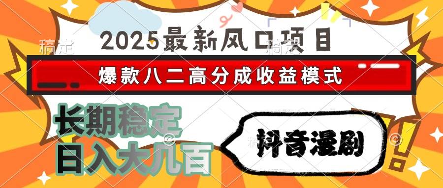 2025最新风口项目 抖音漫剧 爆款八二高分成收益模式 长期稳定日入大几百-宇文网创