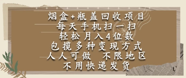 烟盒瓶盖回收项目，每天手机扫一扫，轻松月入4位数，人人可做，不限地区，不用快递【揭秘】-宇文网创