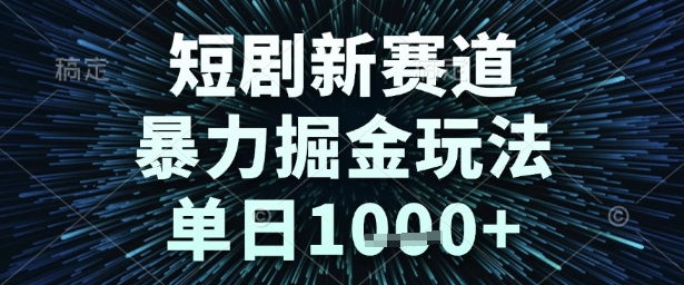 短剧新赛道，暴力掘金玩法，单日1k+【揭秘】-宇文网创