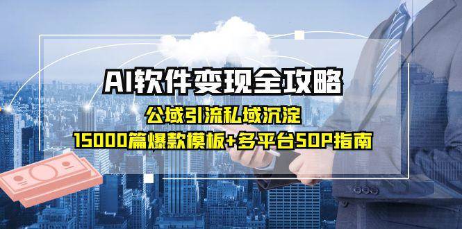 AI软件变现全攻略：公域引流私域沉淀，15000篇爆款模板+多平台SOP指南-宇文网创