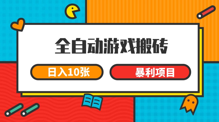 全自动游戏搬砖，日入10张 一个可以长期变现暴利项目-宇文网创