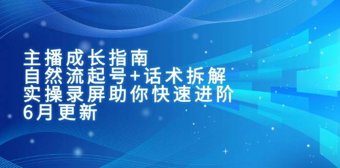 主播成长指南：自然流起号+话术拆解，实操录屏助你快速进阶-宇文网创