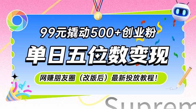99元撬动500+创业粉，单日五位数变现，网创朋友圈最新投放教…-宇文网创