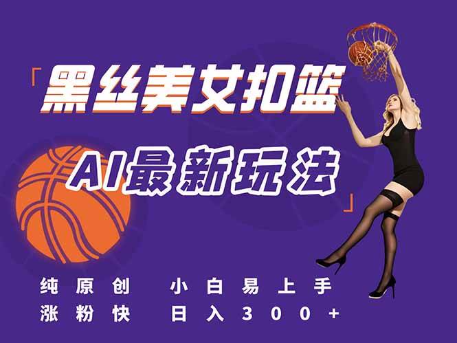 最新AI生成美女扣篮视频，纯原创，小白轻松上手掌握流量秘籍，日入300+-宇文网创