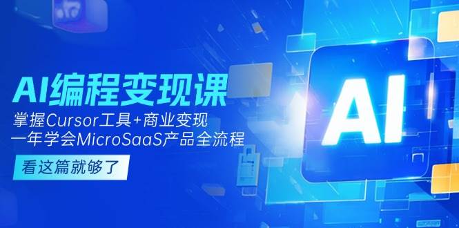 AI编程变现课：掌握Cursor工具+商业变现，一年学会MicroSaaS产品全流程-宇文网创