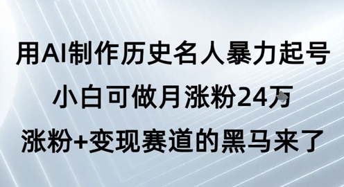 用AI制作历史名人暴力起号，小白可做月涨粉24W涨粉+变现赛道的黑马来了-宇文网创