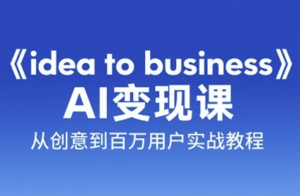 《idea to business》AI变成变现课，从创意到百万用户实战教程-宇文网创