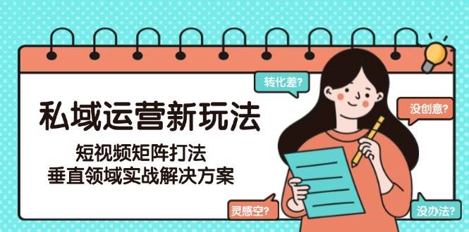 私域运营新玩法，短视频矩阵打法，垂直领域实战解决方案-宇文网创