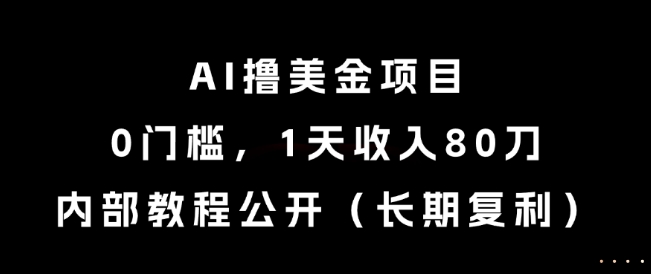 AI撸美金项目，0门槛，1天收入80刀，内部教程公开（长期复利）【揭秘】-宇文网创