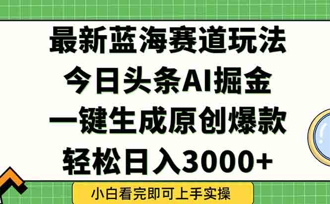 今日头条2025年最新蓝海玩法，一键生成爆款，轻松实现矩阵日入3000+-宇文网创