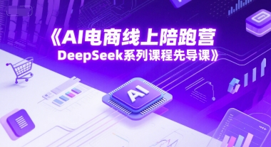 AI电商线上陪跑营，DeepSeek系列课程先导课-宇文网创