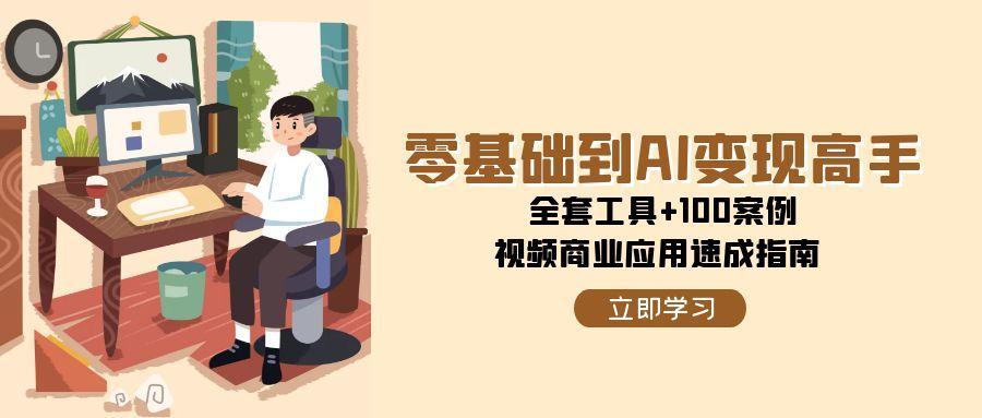 零基础到AI变现高手，全套工具+100案例，视频商业应用速成指南-宇文网创
