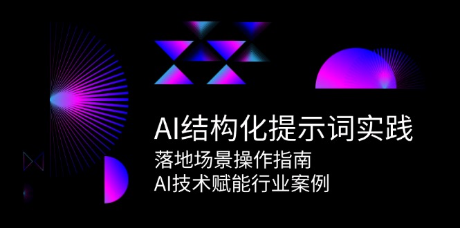 AI结构化提示词实践，落地场景操作指南，AI技术赋能行业案例-宇文网创