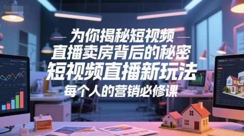 为你揭秘短视频直播卖房背后的秘密，短视频直播新玩法，每个人的营销必修课-宇文网创
