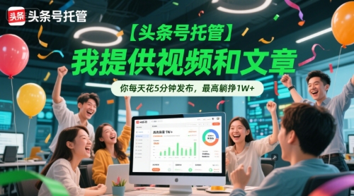 【头条号托管 】我提供视频和文章，你每天花5分钟发布，最高躺挣1W+【揭秘】-宇文网创