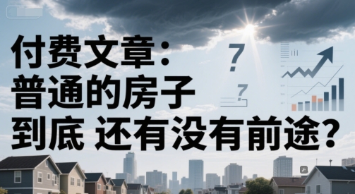 付费文章：普通的房子到底还有没有前途？-宇文网创