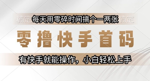 零撸快手首码，每天用零碎时间搞个一两张，有快手就能操作小白轻松上手【揭秘】-宇文网创