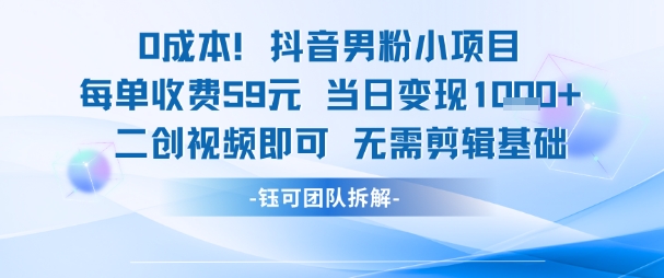 0成本，抖音男粉小项目 每单收费59元当日变现1k+ 二创视频即可无需剪辑基础-宇文网创