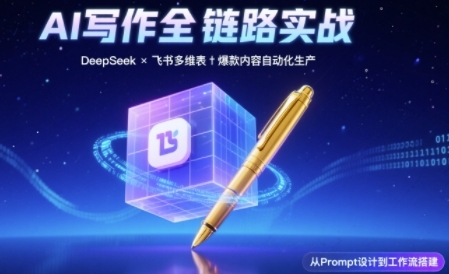 AI写作全链路：DeepSeek结构化Prompt+飞书多维表打造爆款内容体系-宇文网创