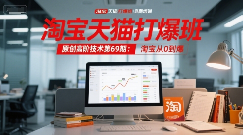 淘宝天猫打爆班原创高阶技术第69期：淘宝从0到爆-宇文网创