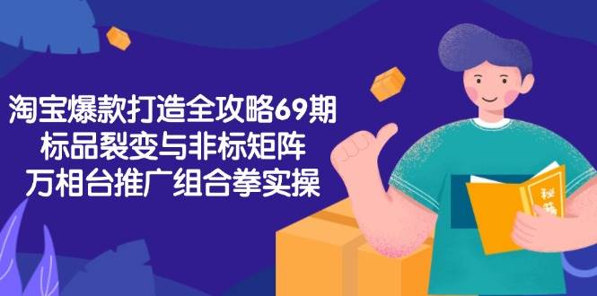 淘宝爆款打造全攻略-69期，标品裂变与非标矩阵，万相台推广组合拳实操-宇文网创