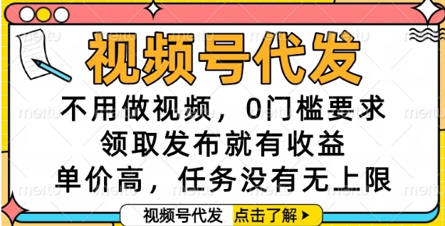 视频号代发，不用做视频，0门槛要求，领取发布就有收益，单价高，任务没有无上限【揭秘】-宇文网创
