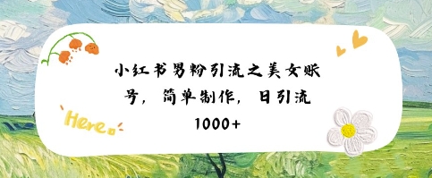 小红书男粉引流项目之美女账号6，简单制作，条条爆款原创，不违规-宇文网创