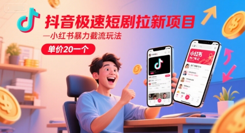 抖音极速短剧拉新项目，小红书暴力截流玩法，单价20一个-宇文网创