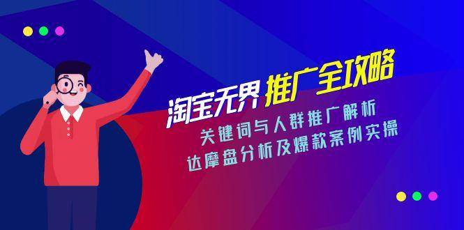 淘宝无界推广全攻略，关键词与人群推广解析，达摩盘分析及爆款案例实操-宇文网创