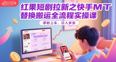 红果短剧拉新之快手MT替换搬运全流程实操课，零粉上车，日入多张-宇文网创