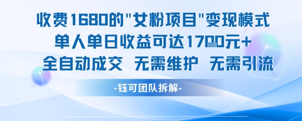 外面收费1680的女粉项目变现，单人单日收益可达1.7k，全自动成交无需维护-宇文网创