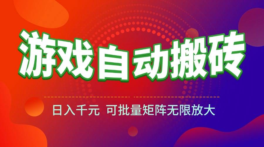 游戏全自动搬砖项目，日入千元 ，可批量矩阵无限放大-宇文网创