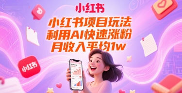 小红书项目玩法，利用AI快速涨粉，月收入平均1w+-宇文网创