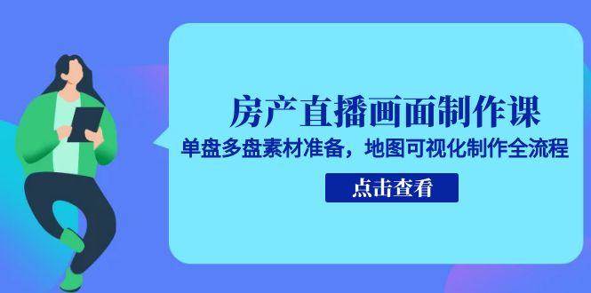 房产直播画面制作课，单盘多盘素材准备，地图可视化制作全流程-宇文网创