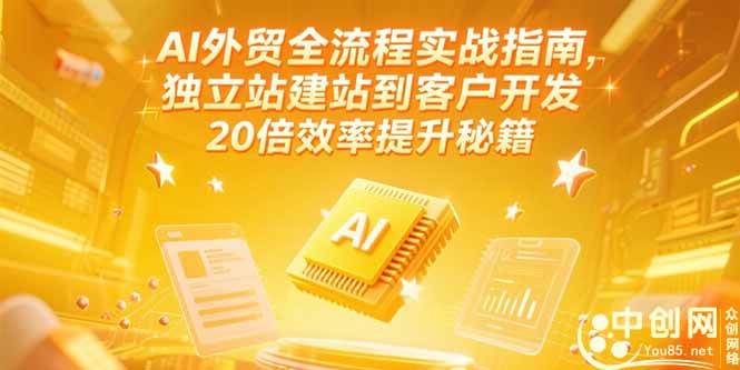 AI外贸全流程实战指南，独立站建站到客户开发，20倍效率提升秘籍(更新6月)-宇文网创