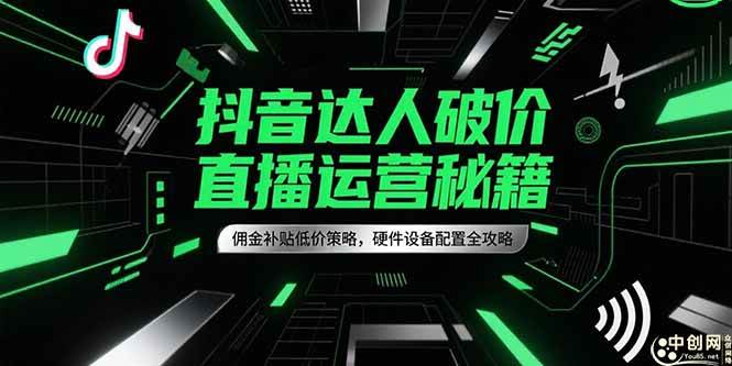 抖音达人破价直播运营秘籍，佣金补贴低价策略，硬件设备配置全攻略-宇文网创